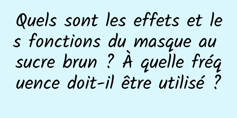 Quels sont les effets et les fonctions du masque au sucre brun ? À quelle fréquence doit-il être utilisé ?