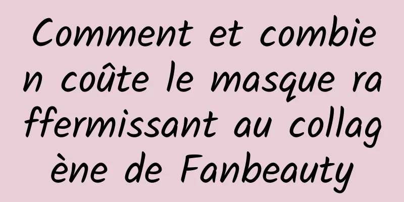 Comment et combien coûte le masque raffermissant au collagène de Fanbeauty