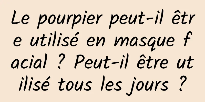Le pourpier peut-il être utilisé en masque facial ? Peut-il être utilisé tous les jours ?