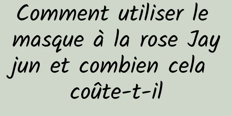 Comment utiliser le masque à la rose Jayjun et combien cela coûte-t-il