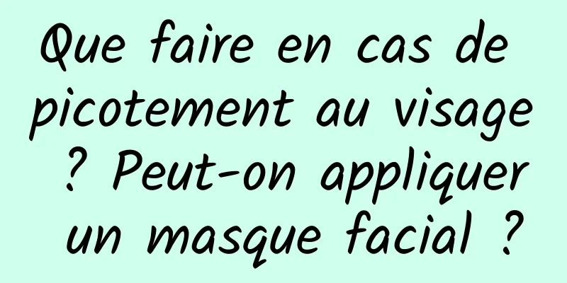 Que faire en cas de picotement au visage ? Peut-on appliquer un masque facial ?