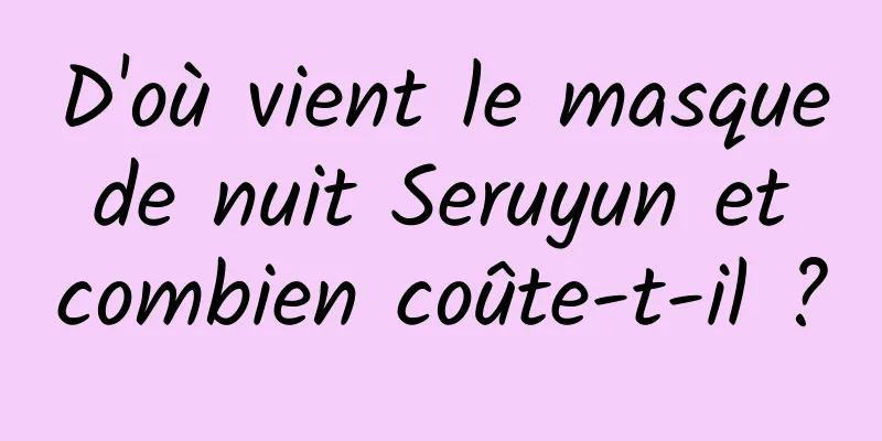 D'où vient le masque de nuit Seruyun et combien coûte-t-il ?