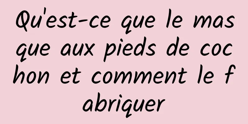 Qu'est-ce que le masque aux pieds de cochon et comment le fabriquer