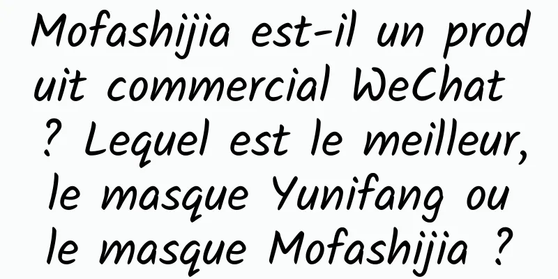 Mofashijia est-il un produit commercial WeChat ? Lequel est le meilleur, le masque Yunifang ou le masque Mofashijia ?