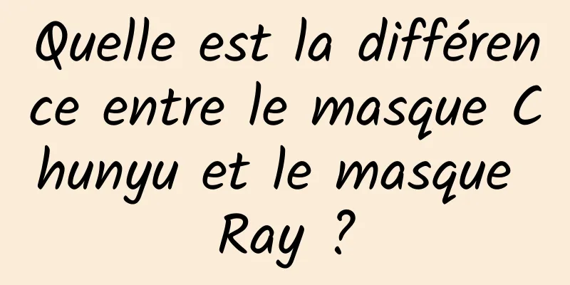 Quelle est la différence entre le masque Chunyu et le masque Ray ?