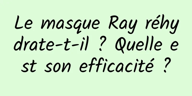 Le masque Ray réhydrate-t-il ? Quelle est son efficacité ?