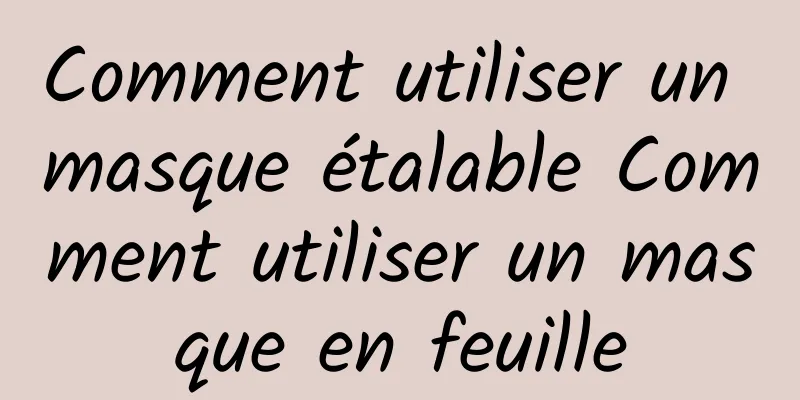 Comment utiliser un masque étalable Comment utiliser un masque en feuille