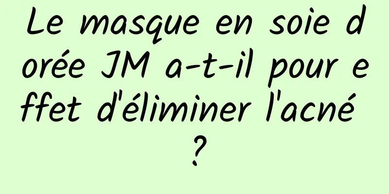 Le masque en soie dorée JM a-t-il pour effet d'éliminer l'acné ?