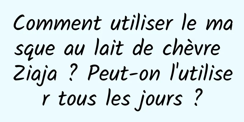Comment utiliser le masque au lait de chèvre Ziaja ? Peut-on l'utiliser tous les jours ?