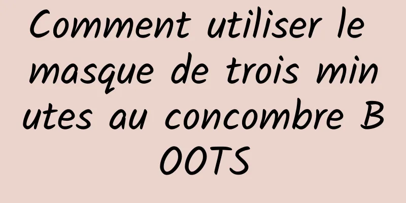 Comment utiliser le masque de trois minutes au concombre BOOTS