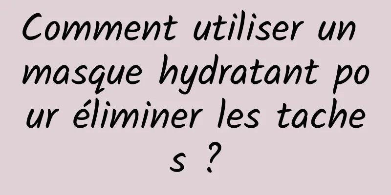 Comment utiliser un masque hydratant pour éliminer les taches ?