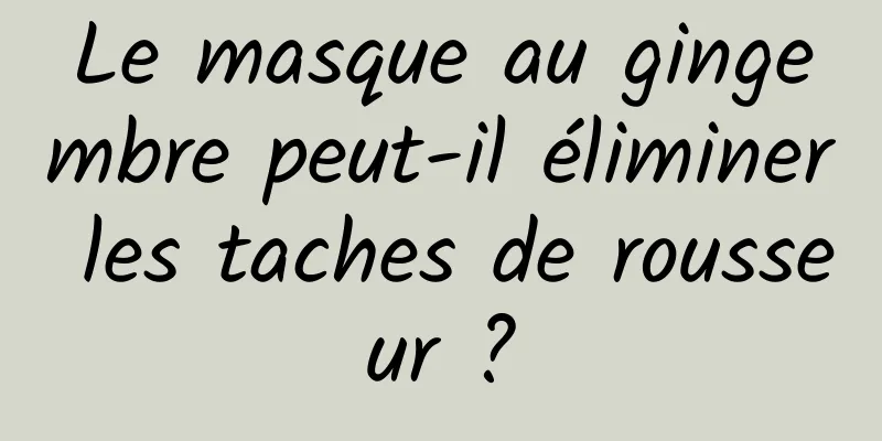 Le masque au gingembre peut-il éliminer les taches de rousseur ?