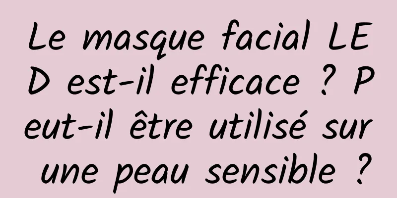 Le masque facial LED est-il efficace ? Peut-il être utilisé sur une peau sensible ?