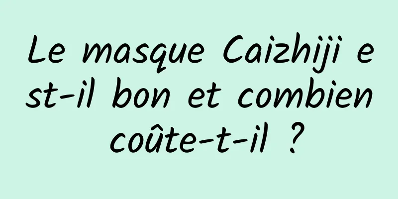 Le masque Caizhiji est-il bon et combien coûte-t-il ?