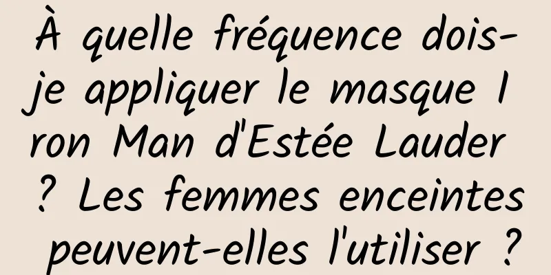 À quelle fréquence dois-je appliquer le masque Iron Man d'Estée Lauder ? Les femmes enceintes peuvent-elles l'utiliser ?