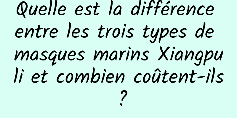 Quelle est la différence entre les trois types de masques marins Xiangpuli et combien coûtent-ils ?