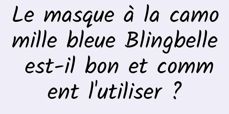 Le masque à la camomille bleue Blingbelle est-il bon et comment l'utiliser ?