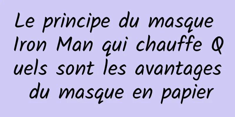 Le principe du masque Iron Man qui chauffe Quels sont les avantages du masque en papier