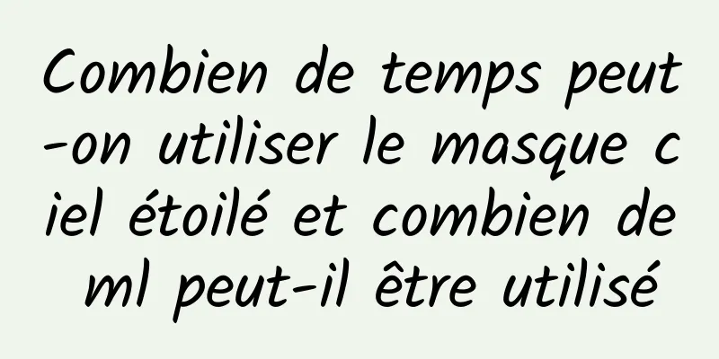 Combien de temps peut-on utiliser le masque ciel étoilé et combien de ml peut-il être utilisé