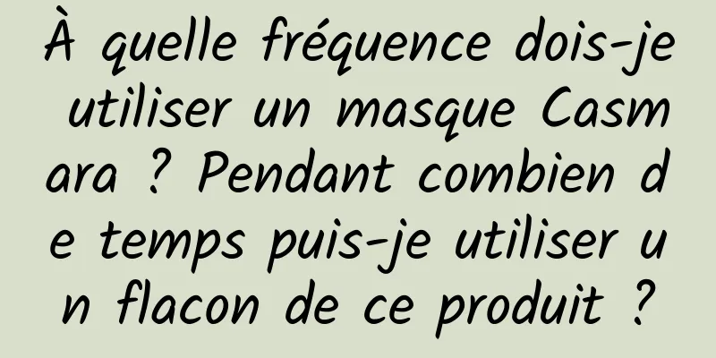 À quelle fréquence dois-je utiliser un masque Casmara ? Pendant combien de temps puis-je utiliser un flacon de ce produit ?