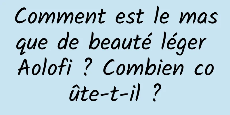 Comment est le masque de beauté léger Aolofi ? Combien coûte-t-il ?