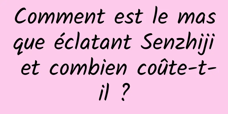 Comment est le masque éclatant Senzhiji et combien coûte-t-il ?