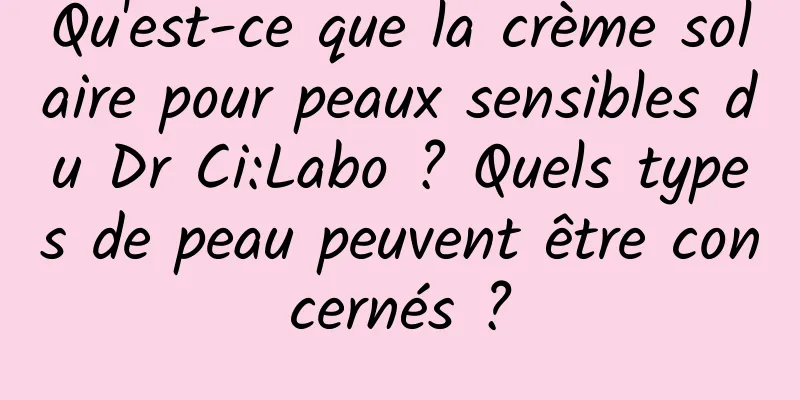 Qu'est-ce que la crème solaire pour peaux sensibles du Dr Ci:Labo ? Quels types de peau peuvent être concernés ?