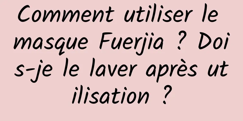 Comment utiliser le masque Fuerjia ? Dois-je le laver après utilisation ?
