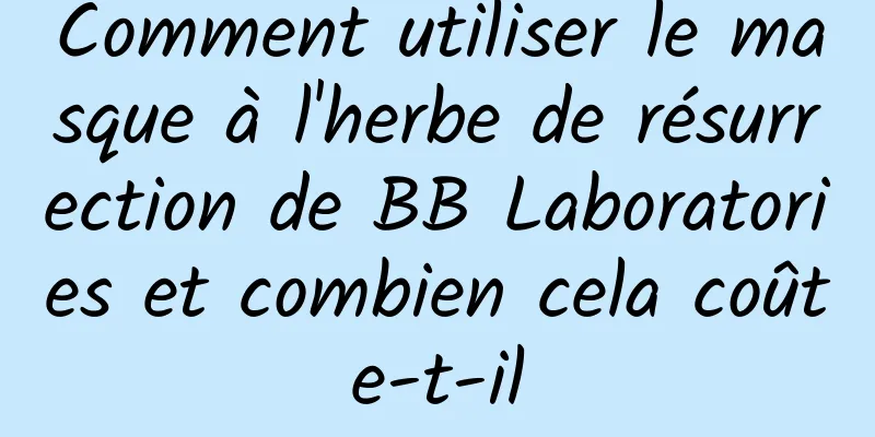 Comment utiliser le masque à l'herbe de résurrection de BB Laboratories et combien cela coûte-t-il