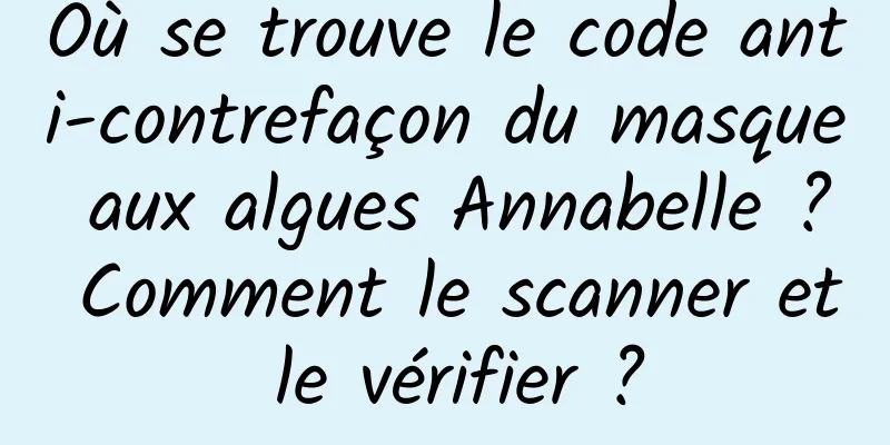 Où se trouve le code anti-contrefaçon du masque aux algues Annabelle ? Comment le scanner et le vérifier ?