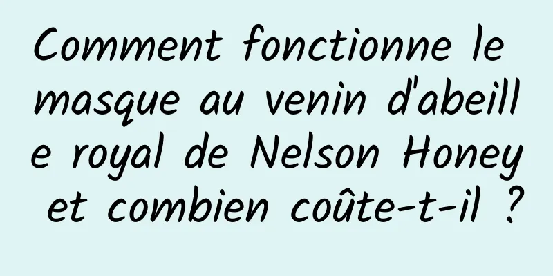 Comment fonctionne le masque au venin d'abeille royal de Nelson Honey et combien coûte-t-il ?