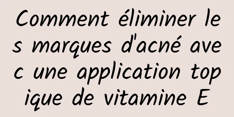 Comment éliminer les marques d'acné avec une application topique de vitamine E
