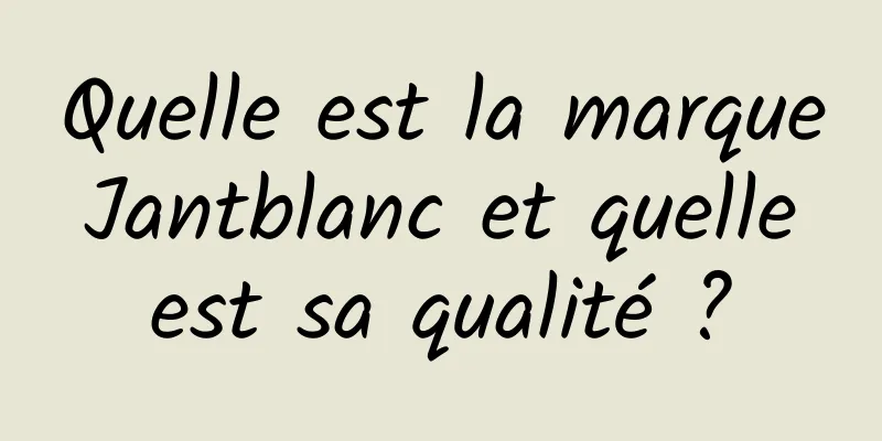 Quelle est la marque Jantblanc et quelle est sa qualité ?