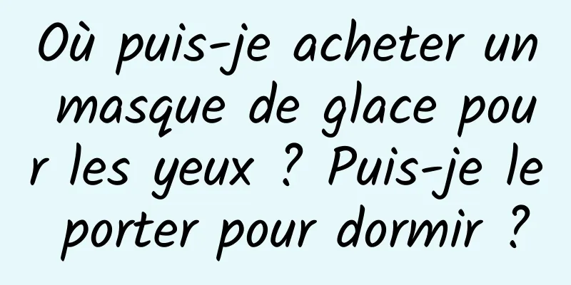 Où puis-je acheter un masque de glace pour les yeux ? Puis-je le porter pour dormir ?