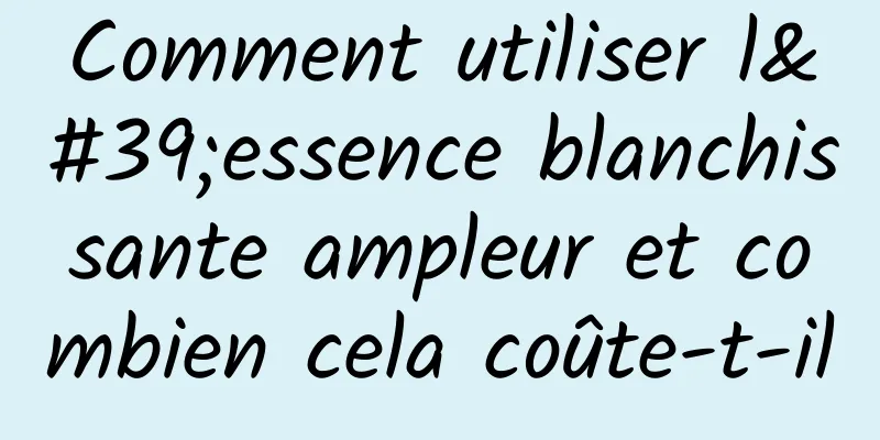 Comment utiliser l'essence blanchissante ampleur et combien cela coûte-t-il