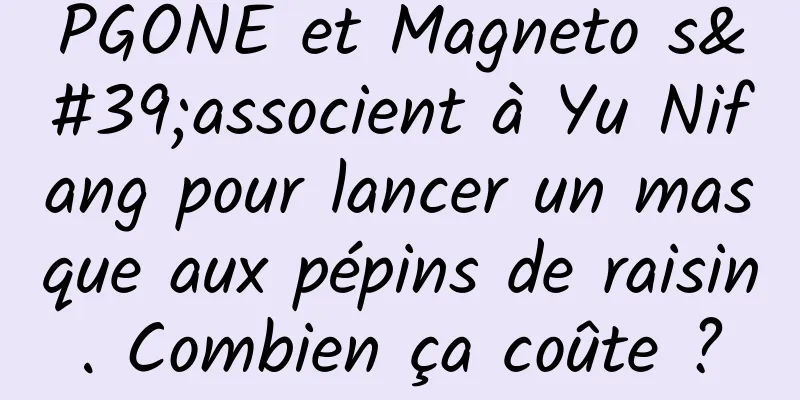 PGONE et Magneto s'associent à Yu Nifang pour lancer un masque aux pépins de raisin. Combien ça coûte ?