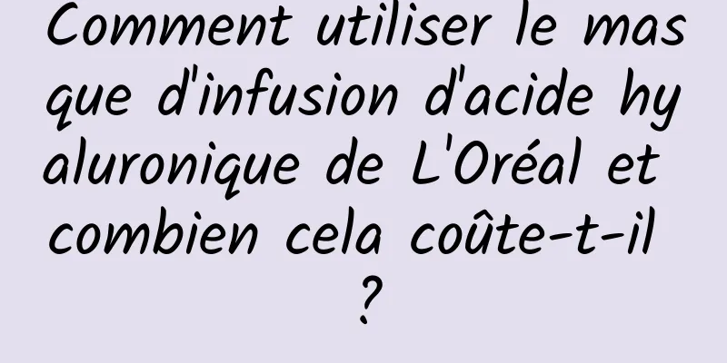 Comment utiliser le masque d'infusion d'acide hyaluronique de L'Oréal et combien cela coûte-t-il ?