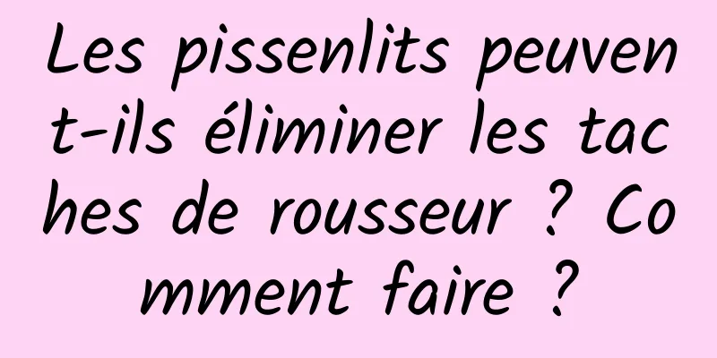 Les pissenlits peuvent-ils éliminer les taches de rousseur ? Comment faire ?