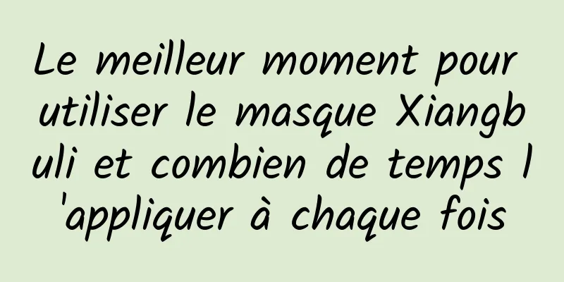 Le meilleur moment pour utiliser le masque Xiangbuli et combien de temps l'appliquer à chaque fois