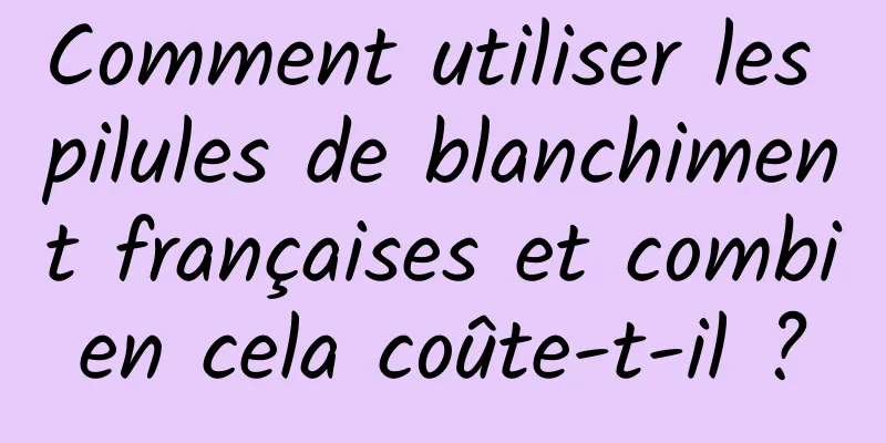 Comment utiliser les pilules de blanchiment françaises et combien cela coûte-t-il ?