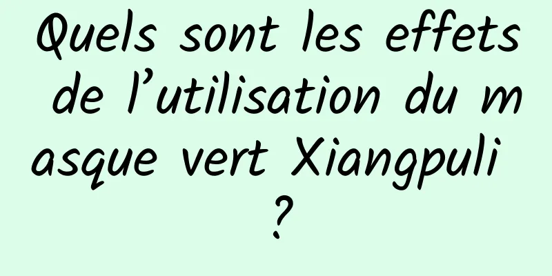 Quels sont les effets de l’utilisation du masque vert Xiangpuli ?