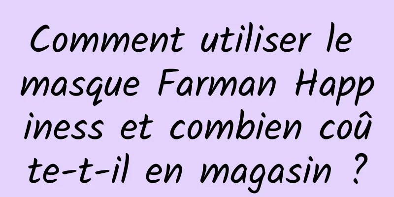 Comment utiliser le masque Farman Happiness et combien coûte-t-il en magasin ?
