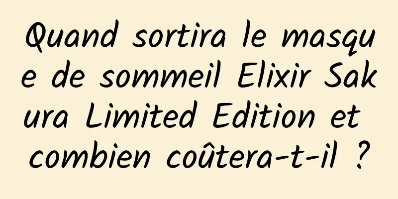 Quand sortira le masque de sommeil Elixir Sakura Limited Edition et combien coûtera-t-il ?