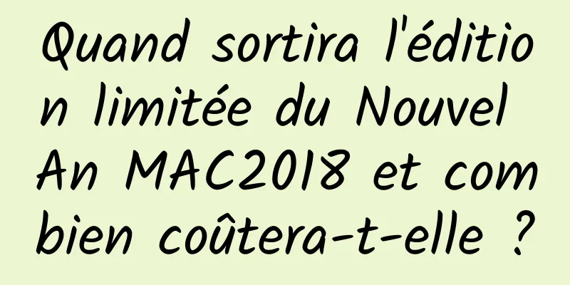 Quand sortira l'édition limitée du Nouvel An MAC2018 et combien coûtera-t-elle ?