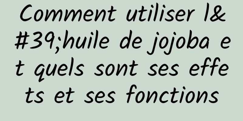 Comment utiliser l'huile de jojoba et quels sont ses effets et ses fonctions