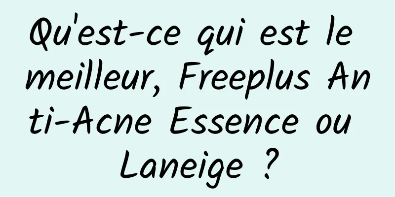 Qu'est-ce qui est le meilleur, Freeplus Anti-Acne Essence ou Laneige ?