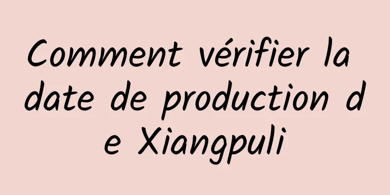Comment vérifier la date de production de Xiangpuli