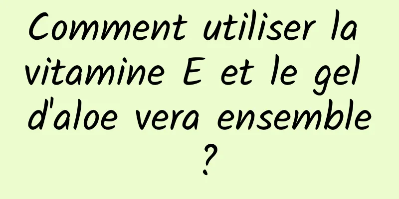 Comment utiliser la vitamine E et le gel d'aloe vera ensemble ?