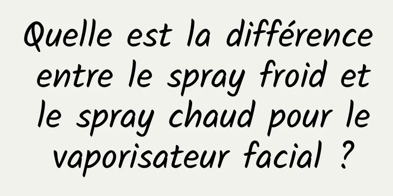 Quelle est la différence entre le spray froid et le spray chaud pour le vaporisateur facial ?