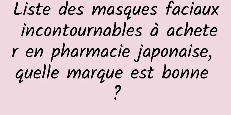 Liste des masques faciaux incontournables à acheter en pharmacie japonaise, quelle marque est bonne ?